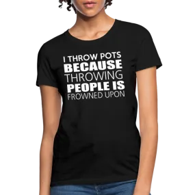 I Throw Pots Because Throwing People Is Frowned Upon Women's T-Shirt