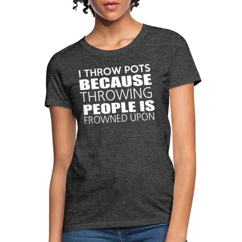 I Throw Pots Because Throwing People Is Frowned Upon Women's T-Shirt