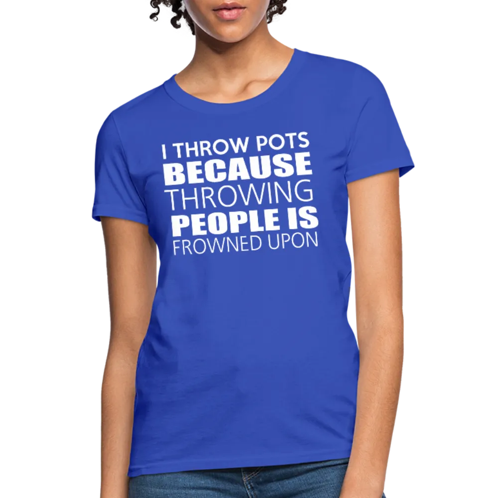 I Throw Pots Because Throwing People Is Frowned Upon Women's T-Shirt