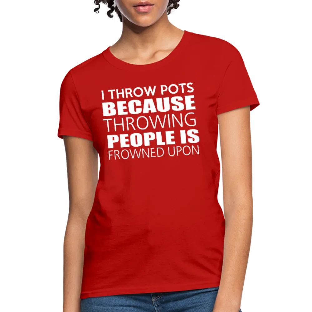 I Throw Pots Because Throwing People Is Frowned Upon Women's T-Shirt