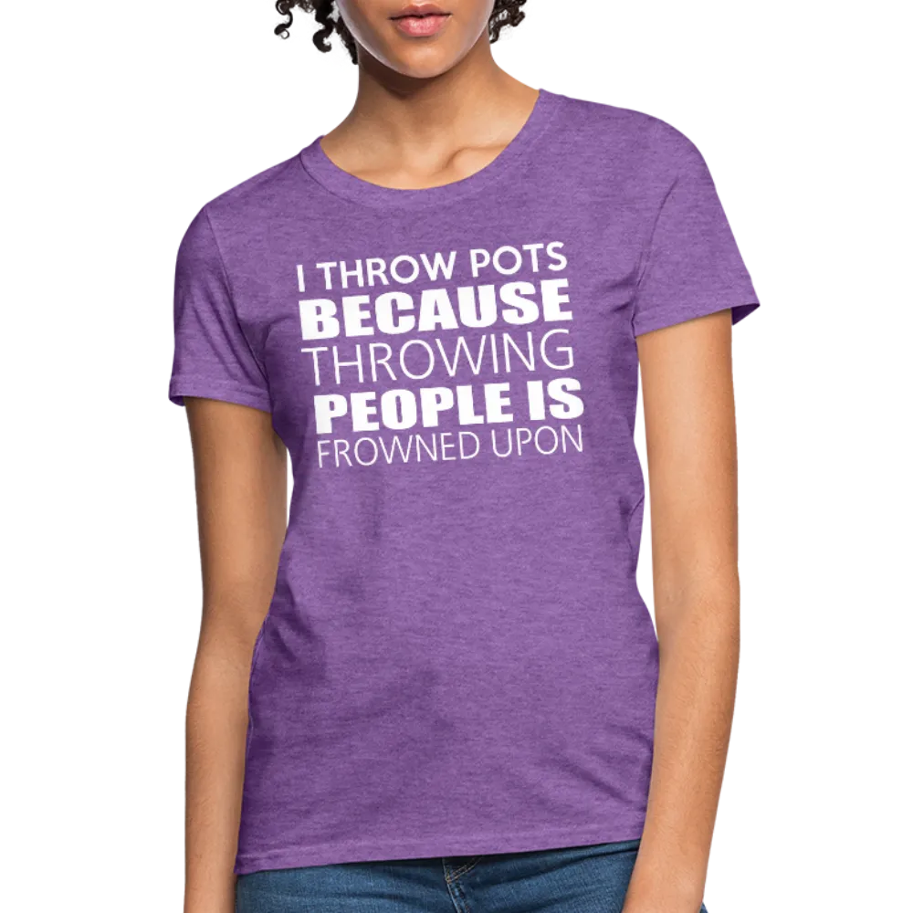 I Throw Pots Because Throwing People Is Frowned Upon Women's T-Shirt